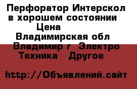 Перфоратор Интерскол в хорошем состоянии › Цена ­ 3 000 - Владимирская обл., Владимир г. Электро-Техника » Другое   